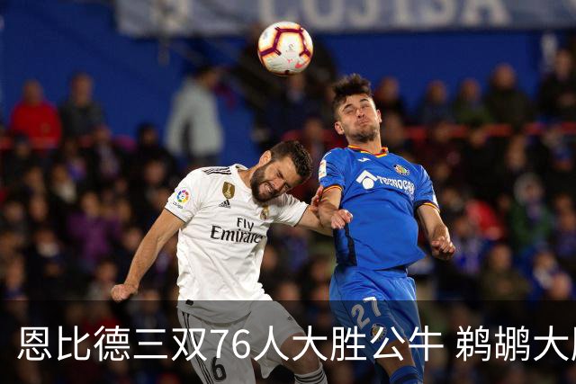 恩比德三双76人大胜公牛 鹈鹕大胜送篮网4连败